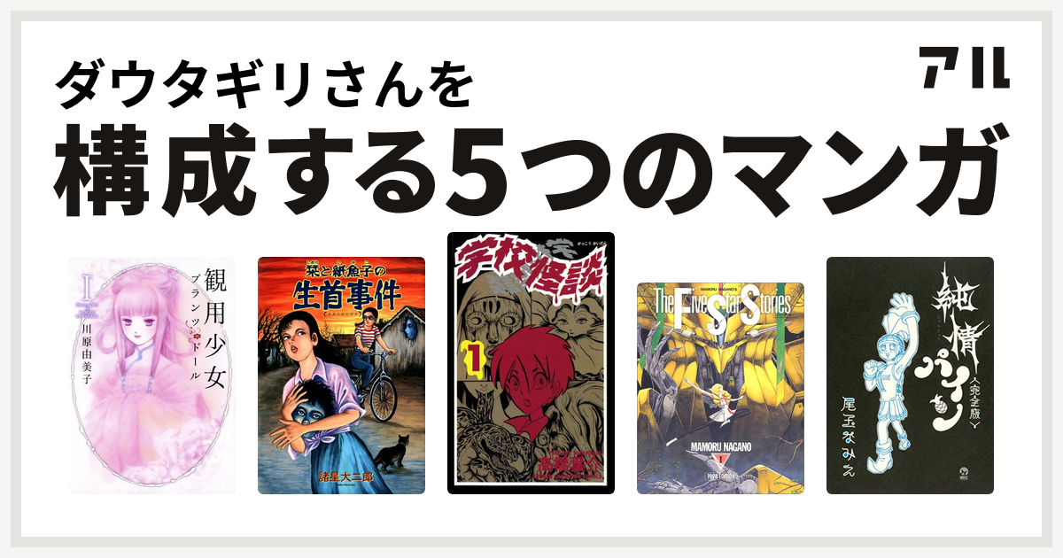 ダウタギリさんを構成するマンガは観用少女プランツ ドール 栞と紙魚子 学校怪談 ファイブスター物語 純情パイン 完全版 私を構成する5つのマンガ アル