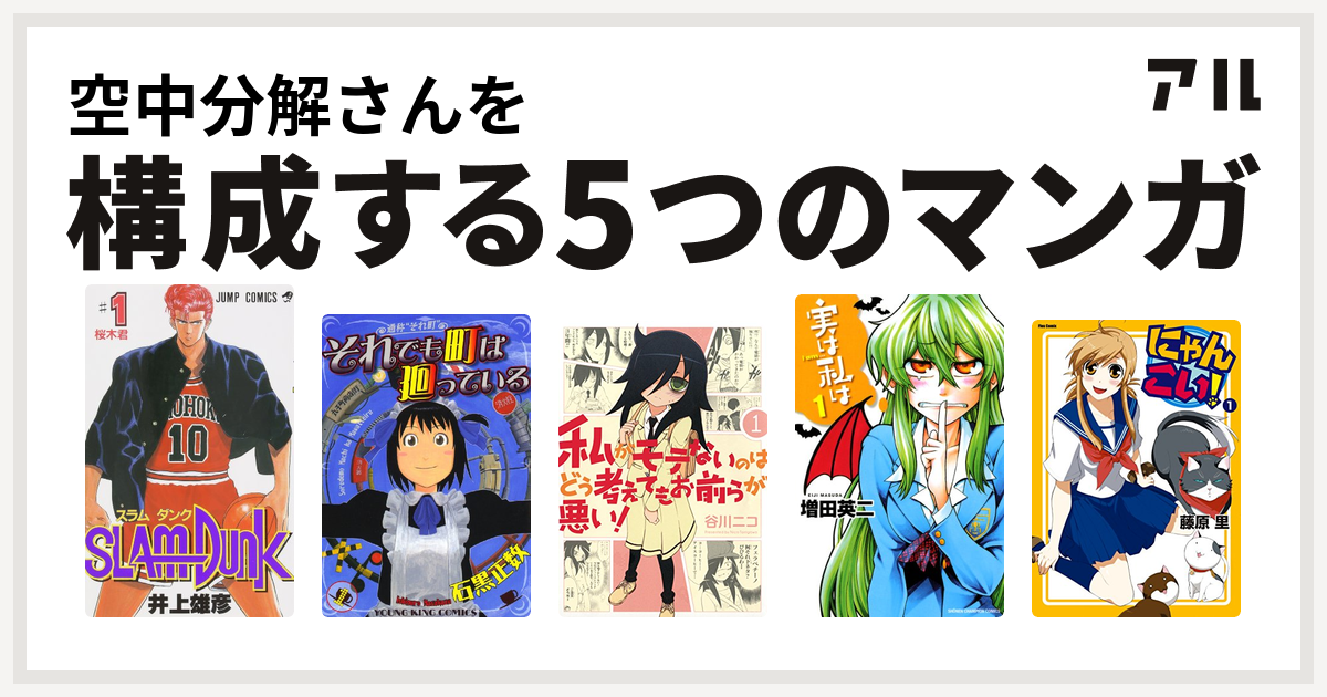 空中分解さんを構成するマンガはslam Dunk スラムダンク それでも町は廻っている 私がモテないのはどう考えてもお前らが悪い 実は私は にゃんこい 私を構成する5つのマンガ アル