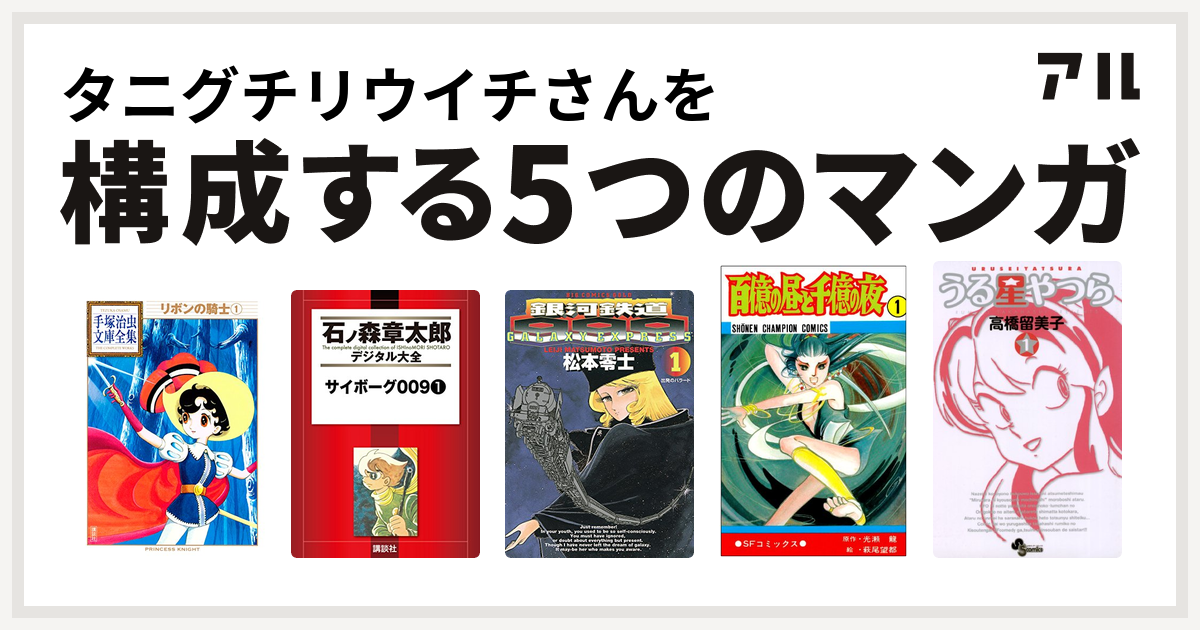 タニグチリウイチさんを構成するマンガはリボンの騎士 サイボーグ009 銀河鉄道999 百億の昼と千億の夜 うる星やつら 私を構成する5つのマンガ アル
