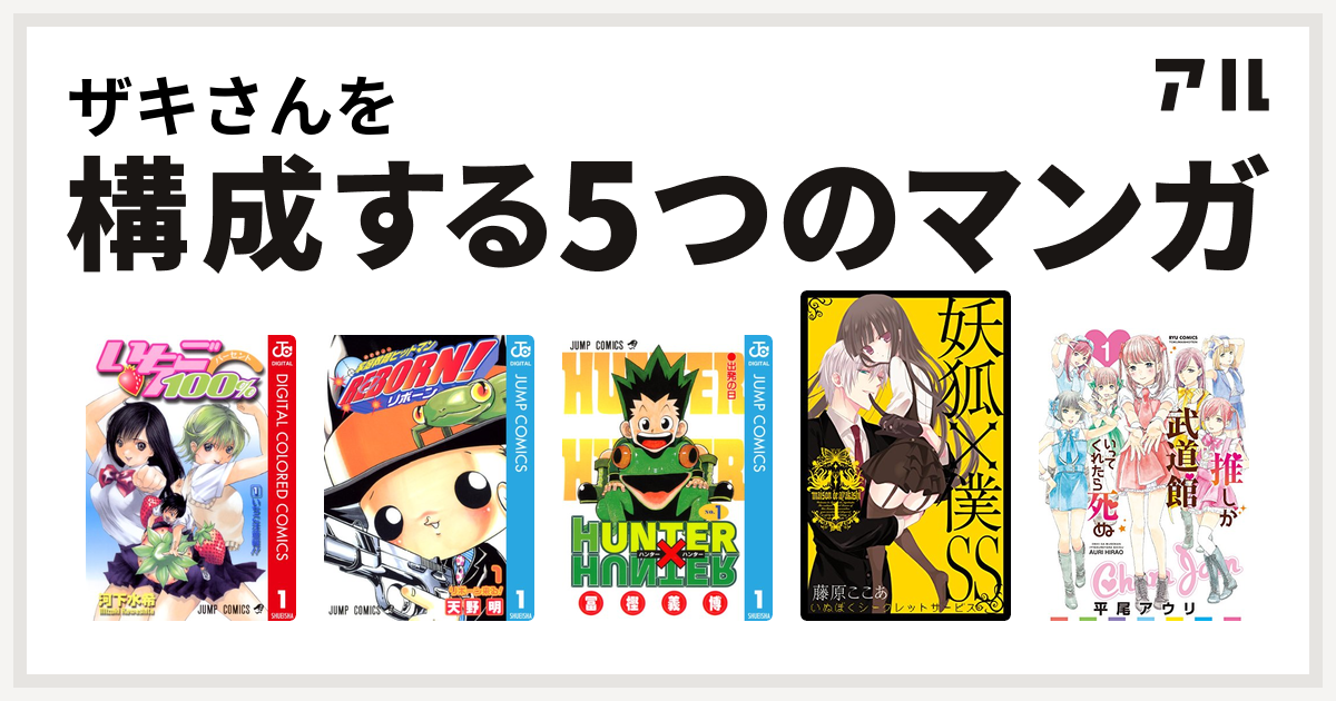 ザキさんを構成するマンガはいちご100 カラー版 家庭教師ヒットマンreborn Hunter Hunter 妖狐 僕ss 推しが武道館いってくれたら死ぬ 私を構成する5つのマンガ アル