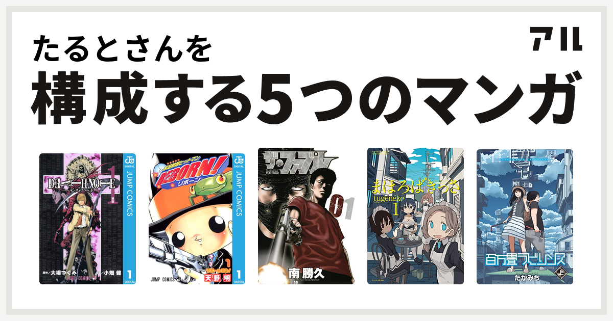 たるとさんを構成するマンガはdeath Note 家庭教師ヒットマンreborn ザ ファブル まほろばきっさ 百万畳ラビリンス 私を構成する5つのマンガ アル