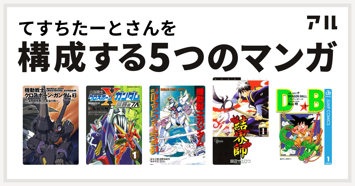 てすちたーとさんを構成するマンガは機動戦士クロスボーン ガンダム 機動戦士クロスボーン ガンダム 鋼鉄の7人 機動戦士ガンダム シルエットフォーミュラ91 結界師 ドラゴンボール 私を構成する5つのマンガ アル