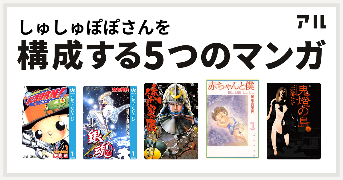 しゅしゅぽぽさんを構成するマンガは家庭教師ヒットマンreborn 銀魂 影武者 徳川家康 赤ちゃんと僕 鬼燈の島 ホオズキノシマ 私を構成する5つのマンガ アル