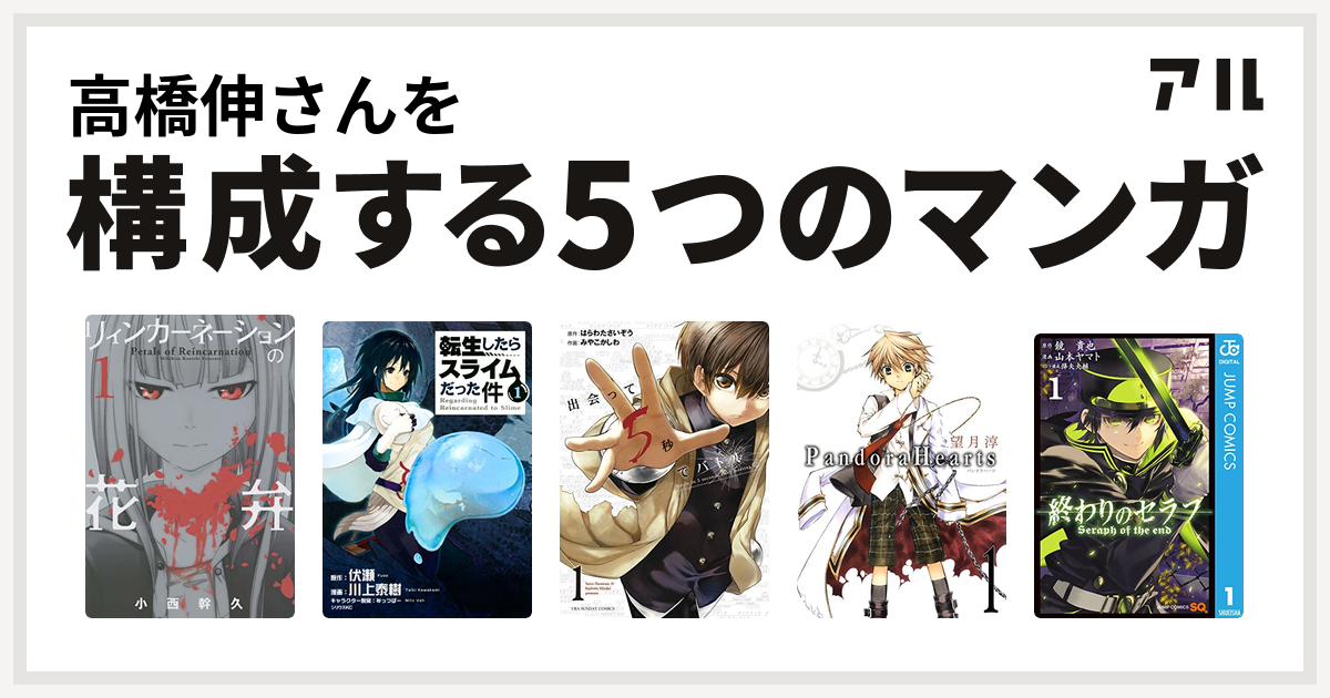 高橋伸さんを構成するマンガはリィンカーネーションの花弁 転生したらスライムだった件 出会って5秒でバトル Pandorahearts 終わりのセラフ 私を構成する5つのマンガ アル