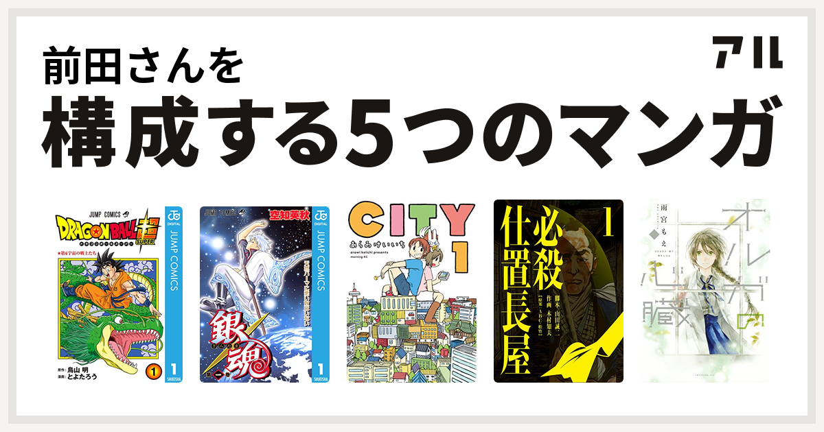 前田さんを構成するマンガはドラゴンボール超 銀魂 City 必殺仕置長屋 オルガの心臓 私を構成する5つのマンガ アル