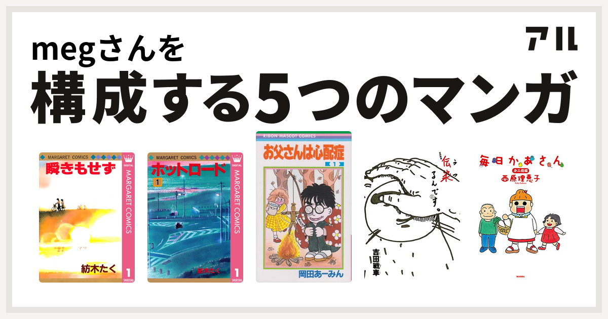 Megさんを構成するマンガは瞬きもせず ホットロード お父さんは心配症 伝染 うつ るんです 毎日かあさん 私を構成する5つのマンガ アル