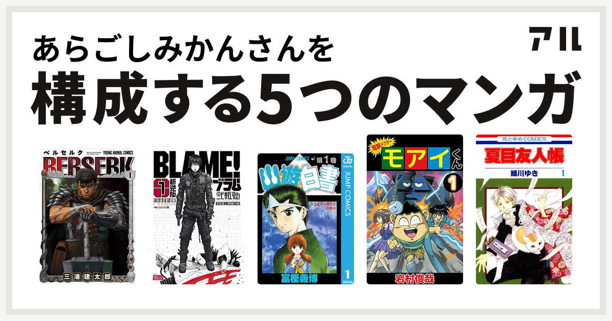 あらごしみかんさんを構成するマンガはベルセルク 新装版 ｂｌａｍｅ 幽遊白書 電撃ドクター モアイくん 夏目友人帳 私を構成する5つのマンガ アル