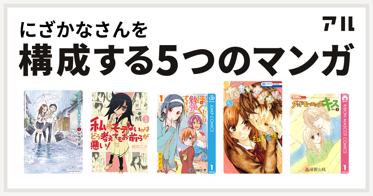 にざかなさんを構成するマンガはからかい上手の高木さん 私がモテないのはどう考えてもお前らが悪い ぼくたちは勉強ができない なまいきざかり グッドモーニング キス 私を構成する5つのマンガ アル