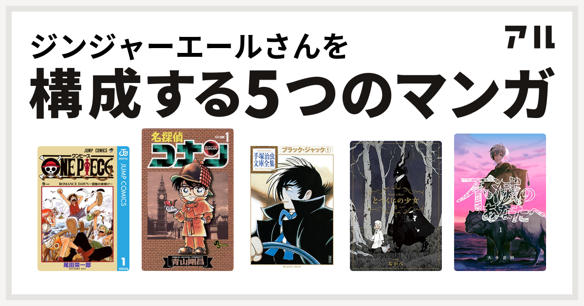 ジンジャーエールさんを構成するマンガはone Piece 名探偵コナン ブラック ジャック とつくにの少女 不滅のあなたへ 私を構成する5つのマンガ アル