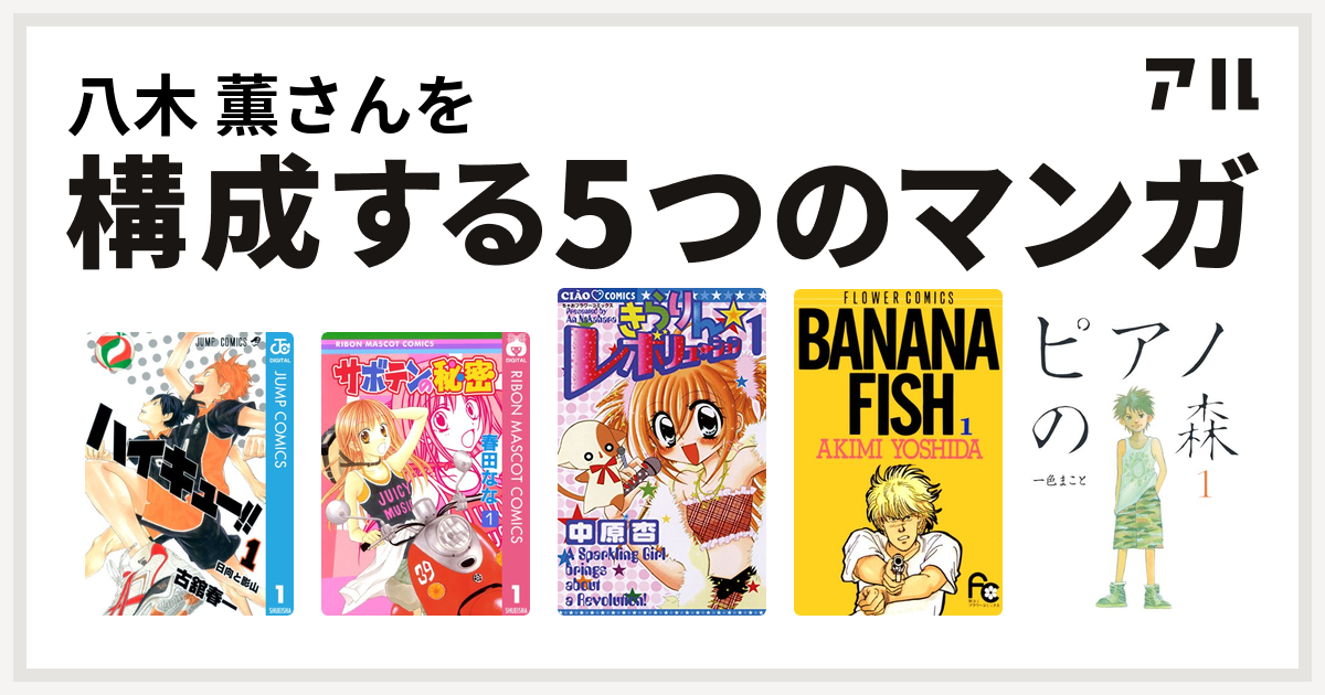 八木 薫さんを構成するマンガはハイキュー サボテンの秘密 きらりん レボリューション Banana Fish ピアノの森 私を構成する5つのマンガ アル