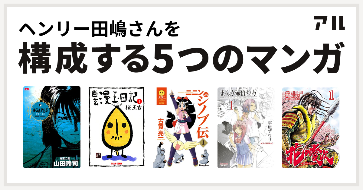 ヘンリー田嶋さんを構成するマンガはアガペイズ 幽玄漫玉日記 ニニンがシノブ伝 まんがの作り方 花の慶次 雲のかなたに 私を構成する5つのマンガ アル