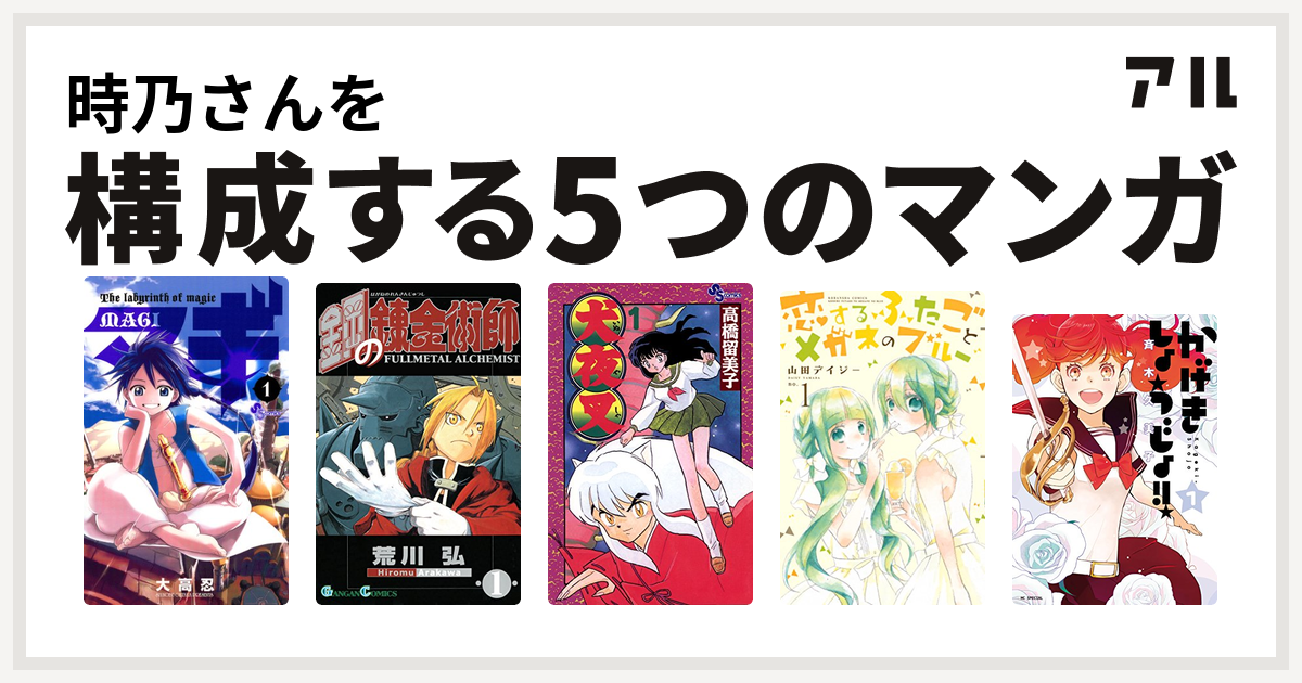 時乃さんを構成するマンガはマギ 鋼の錬金術師 犬夜叉 恋するふたごとメガネのブルー かげきしょうじょ 私を構成する5つのマンガ アル