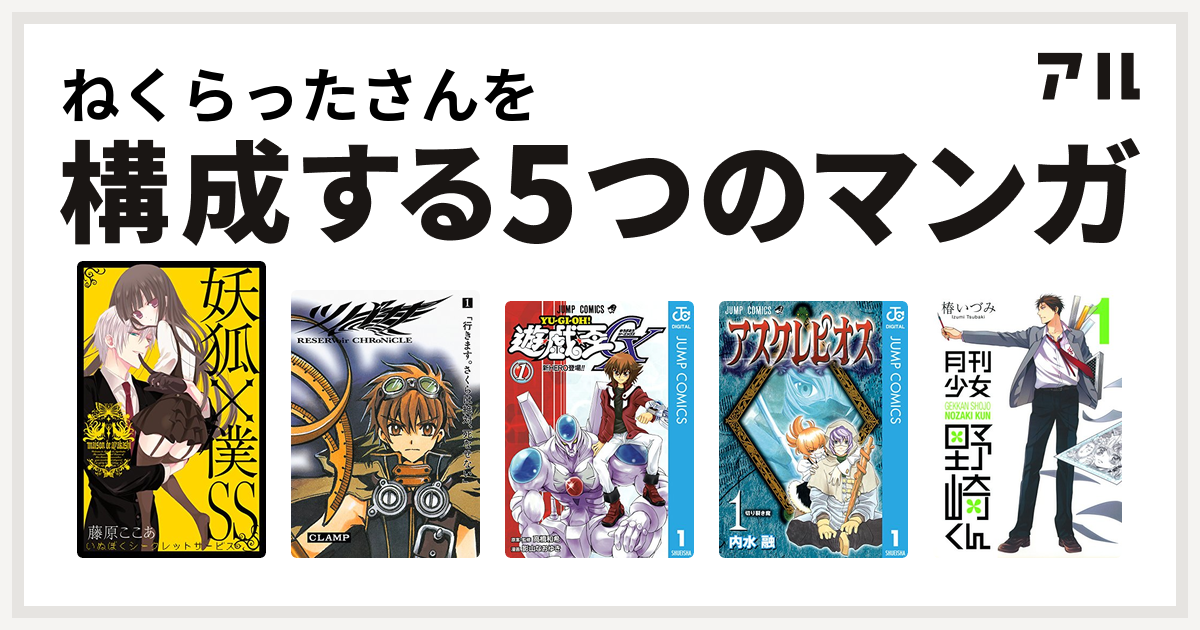 ねくらったさんを構成するマンガは妖狐 僕ss ツバサ Reservoir Chronicle 遊 戯 王gx アスクレピオス 月刊少女野崎くん 私を構成する5つのマンガ アル