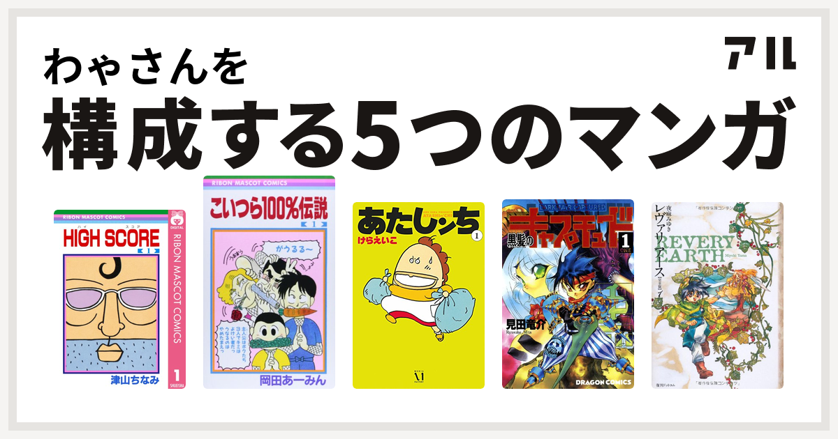 わゃさんを構成するマンガはhigh Score こいつら100 伝説 あたしンち 黒髪のキャプチュード レヴァリアース 私を構成する5つのマンガ アル