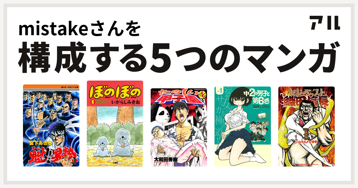 Mistakeさんを構成するマンガは魁 男塾 ぼのぼの たのしい甲子園 中2の男子と第6感 セレベスト織田信長 私を構成する5つのマンガ アル