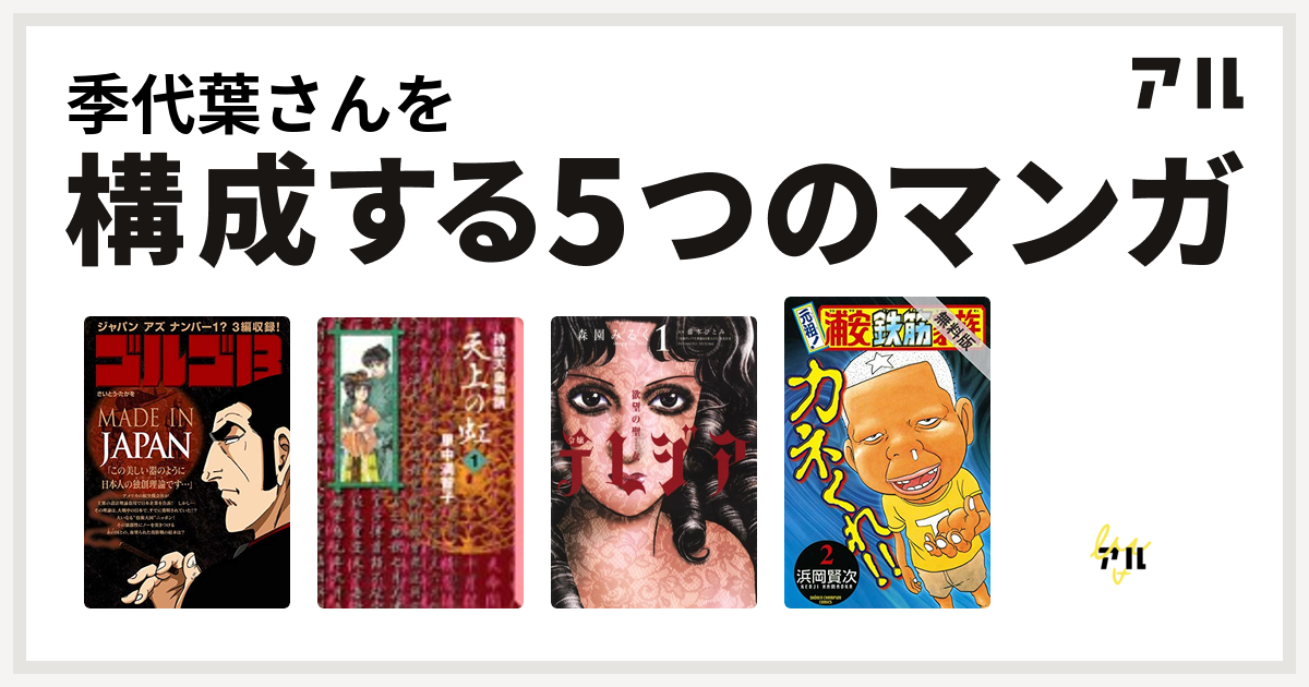 季代葉さんを構成するマンガはゴルゴ13 Made In Japan 天上の虹 欲望の聖女 令嬢テレジア 元祖 浦安鉄筋家族 悪女聖書 私を構成する5つのマンガ アル