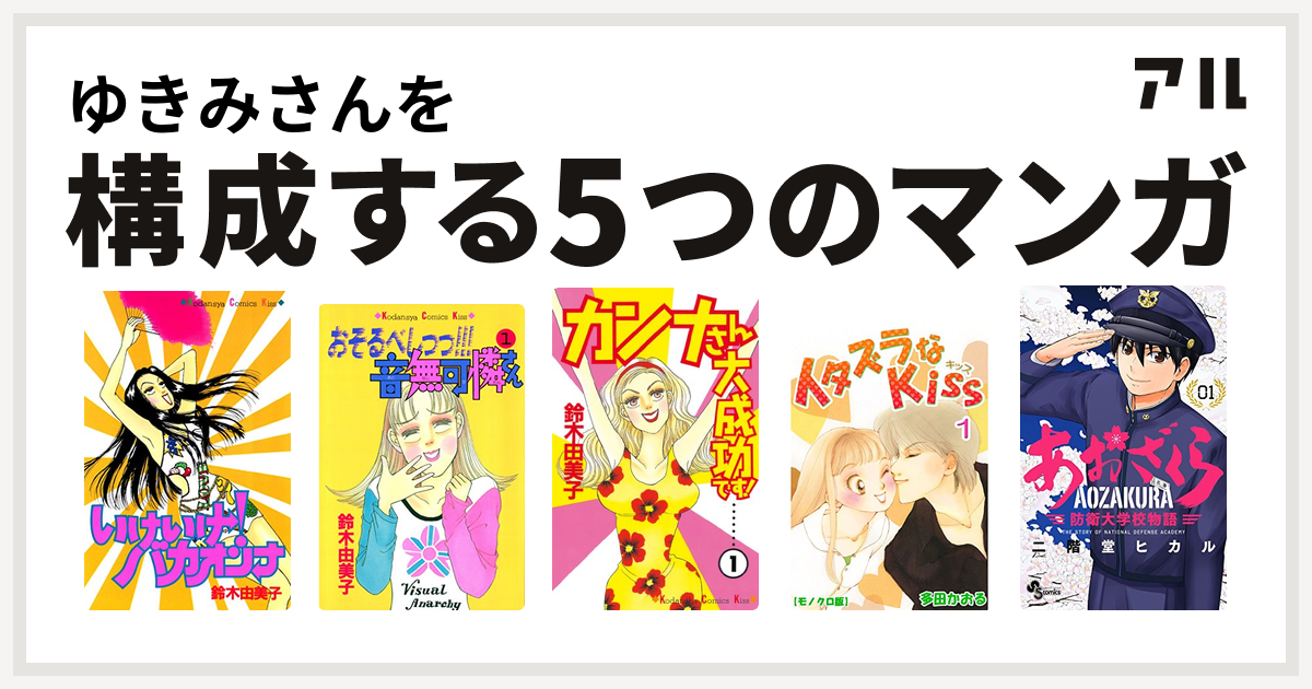 ゆきみさんを構成するマンガはいけいけ バカオンナ おそるべしっっ 音無可憐さん カンナさん大成功です イタズラなkiss あおざくら 防衛大学校物語 私を構成する5つのマンガ アル