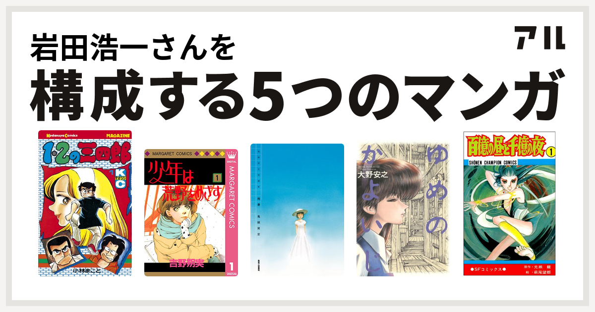 岩田浩一さんを構成するマンガは1 2の三四郎 少年は荒野をめざす 鬼頭莫宏短編集 残暑 ゆめのかよいじ 百億の昼と千億の夜 私を構成する5つのマンガ アル