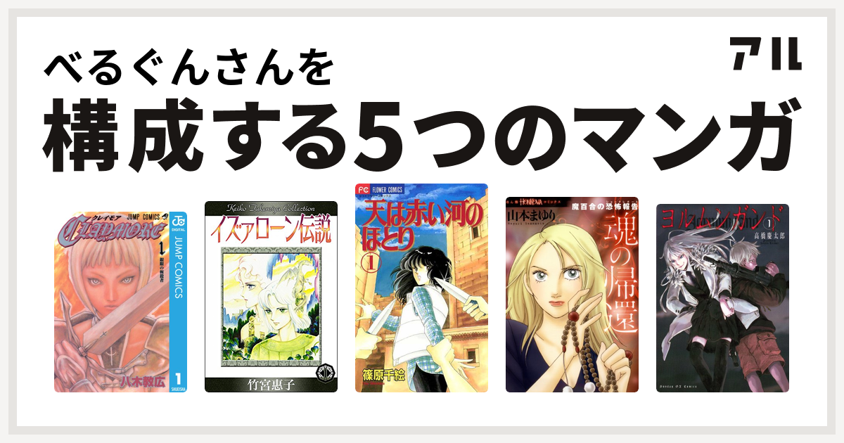 べるぐんさんを構成するマンガはclaymore イズァローン伝説 天は赤い河のほとり 魔百合の恐怖報告 ショックレポート ヨルムンガンド 私を構成する5つのマンガ アル