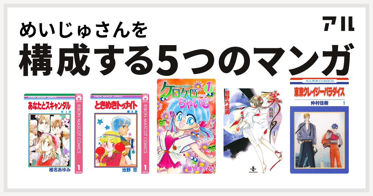 めいじゅさんを構成するマンガはあなたとスキャンダル ときめきトゥナイト ケロケロちゃいむ 吸血姫美夕 東京クレイジーパラダイス 私を構成する5つのマンガ アル