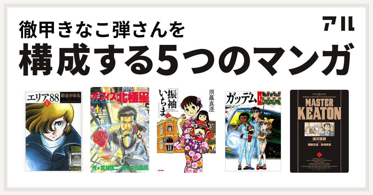 徹甲きなこ弾さんを構成するマンガはエリア オフィス北極星 振袖いちま ガッデム Masterキートン 私を構成する5つのマンガ アル