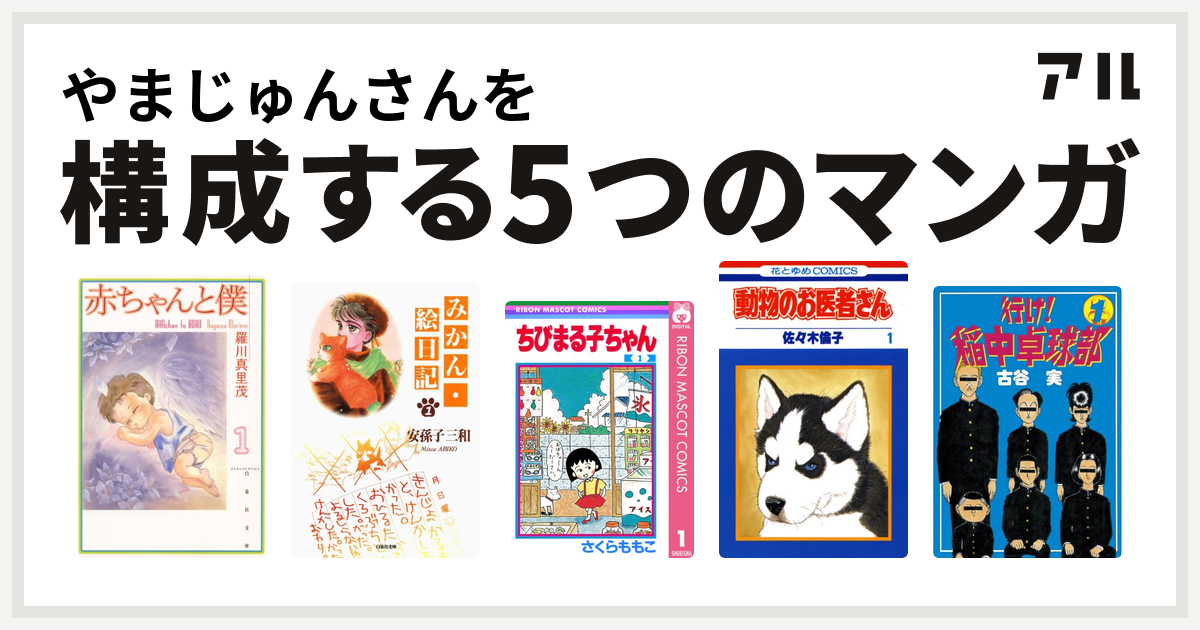 やまじゅんさんを構成するマンガは赤ちゃんと僕 みかん 絵日記 ちびまる子ちゃん 動物のお医者さん 行け 稲中卓球部 私を構成する5つのマンガ アル