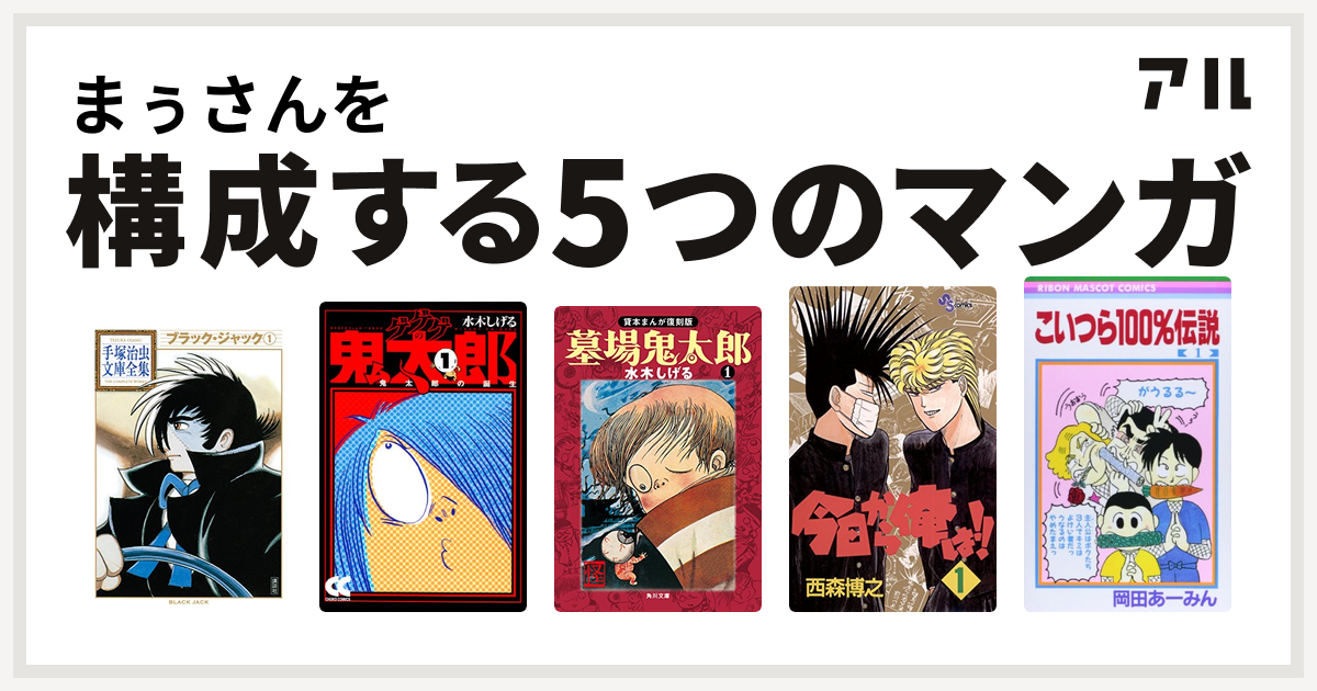まぅさんを構成するマンガはブラック ジャック ゲゲゲの鬼太郎 墓場鬼太郎 今日から俺は こいつら100 伝説 私を構成する5つのマンガ アル