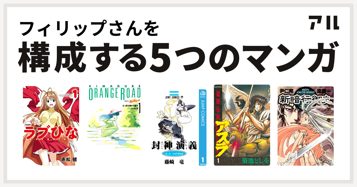 フィリップさんを構成するマンガはラブひな きまぐれオレンジ ロード 封神演義 蓮華伝説アスラ 新暗行御史 私を構成する5つのマンガ アル