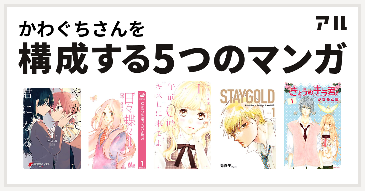 かわぐちさんを構成するマンガはやがて君になる 日々蝶々 午前0時 キスしに来てよ Staygold きょうのキラ君 私を構成する5つのマンガ アル