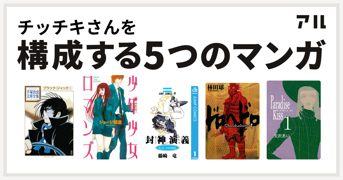 チッチキさんを構成するマンガはブラック ジャック 少年少女ロマンス 封神演義 ドロヘドロ Paradise Kiss 私を構成する5つのマンガ アル