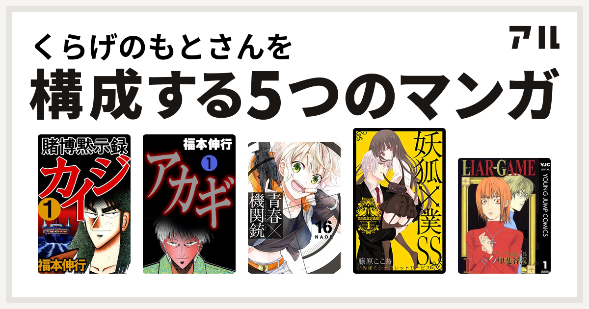 くらげのもとさんを構成するマンガは賭博黙示録 カイジ アカギ 闇に降り立った天才 青春 機関銃 Gファンタジーコミックス 妖狐 僕ss Liar Game 私を構成する5つのマンガ アル