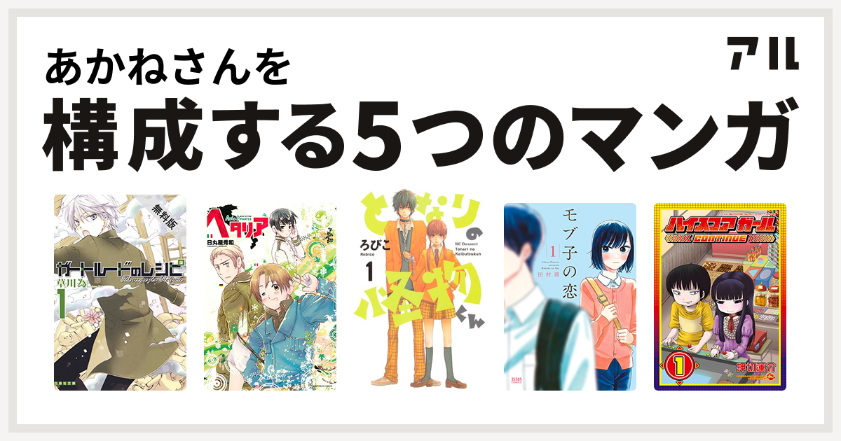 あかねさんを構成するマンガはガートルードのレシピ ヘタリア Axis Powers となりの怪物くん モブ子の恋 ハイスコアガール 私を構成する5つのマンガ アル