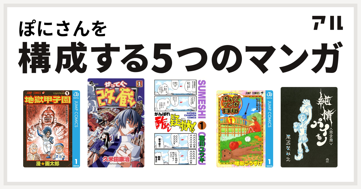 ぽにさんを構成するマンガは地獄甲子園 かってに改蔵 がんばれ酢めし疑獄 増田こうすけ劇場 ギャグマンガ日和 純情パイン 完全版 私を構成する5つのマンガ アル