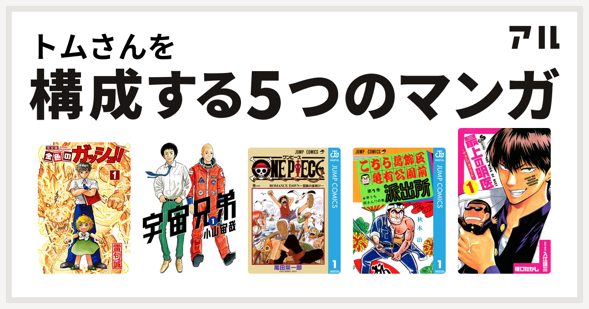 トムさんを構成するマンガは金色のガッシュ 宇宙兄弟 One Piece こちら葛飾区亀有公園前派出所 最上の明医 ザ キング オブ ニート 私を構成する5つのマンガ アル