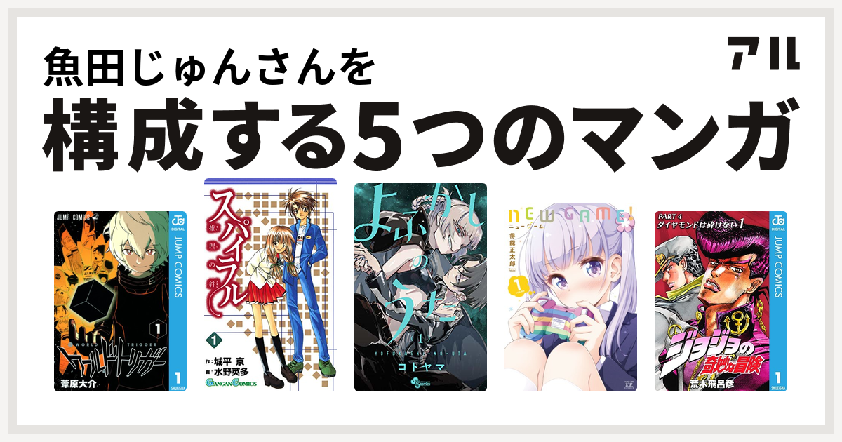 魚田じゅんさんを構成するマンガはワールドトリガー
スパイラル ~推理の絆~
よふかしのうた
NEW GAME！
ジョジョの奇妙な冒険 第4部！