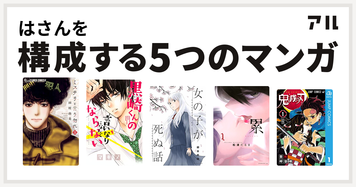 はさんを構成するマンガはミステリと言う勿れ 黒崎くんの言いなりになんてならない 女の子が死ぬ話 累 鬼滅の刃 私を構成する5つのマンガ アル