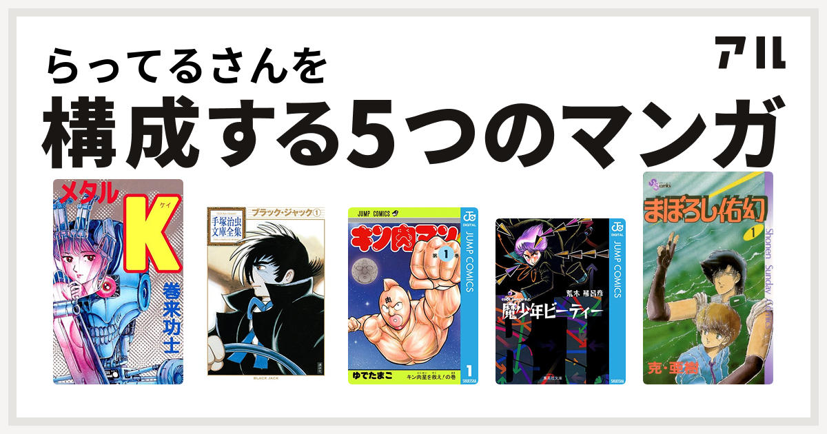 らってるさんを構成するマンガはメタルk ブラック ジャック キン肉マン 魔少年ビーティー まぼろし佑幻 私を構成する5つのマンガ アル