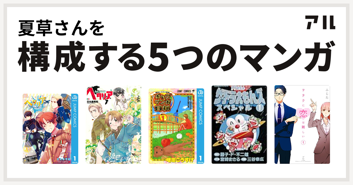 夏草さんを構成するマンガはヘタリア World Stars ヘタリア Axis Powers 増田こうすけ劇場 ギャグマンガ日和 ザ ドラえもんズ スペシャル ヲタクに恋は難しい 私を構成する5つのマンガ アル