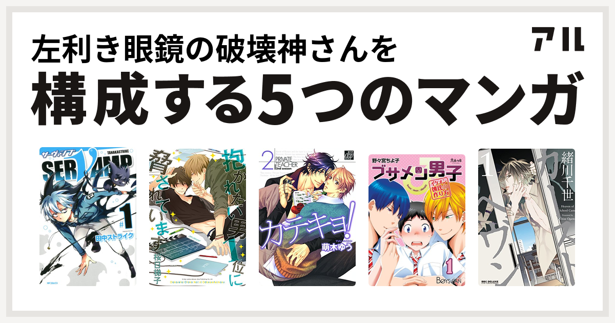 左利き眼鏡の破壊神さんを構成するマンガはservamp サーヴァンプ 抱かれたい男1位に脅されています カテキョ ブサメン男子 イケメン彼氏の作り方 カーストヘヴン 私を構成する5つのマンガ アル