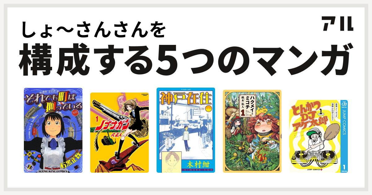 しょ さんさんを構成するマンガはそれでも町は廻っている ノブナガン 神戸在住 ハクメイとミコチ とんかつdjアゲ太郎 私を構成する5つのマンガ アル