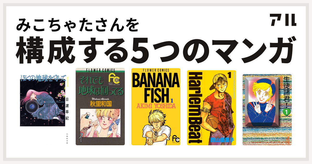 みこちゃたさんを構成するマンガはぼくの地球を守って それでも地球は回ってる Banana Fish Harlem Beat 生徒諸君 私を構成する5つのマンガ アル