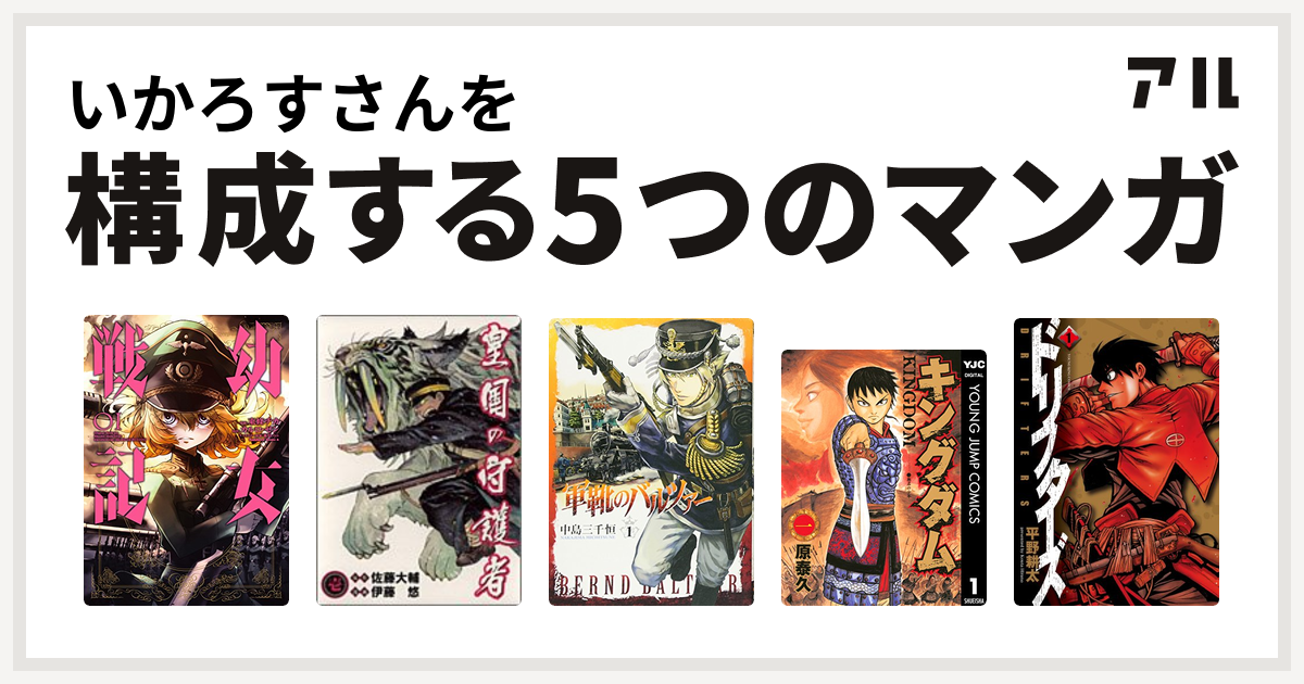 いかろすさんを構成するマンガは幼女戦記 皇国の守護者 軍靴のバルツァー キングダム ドリフターズ 私を構成する5つのマンガ アル