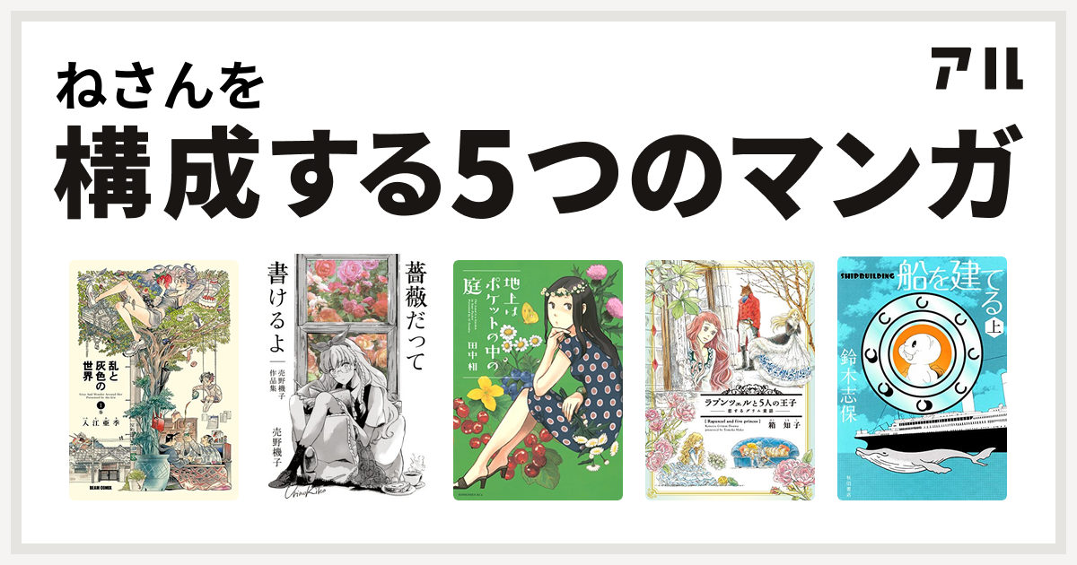 ねさんを構成するマンガは乱と灰色の世界 薔薇だって書けるよ 売野機子作品集 地上はポケットの中の庭 ラプンツェルと5人の王子 恋するグリム童話 船を 建てる 私を構成する5つのマンガ アル