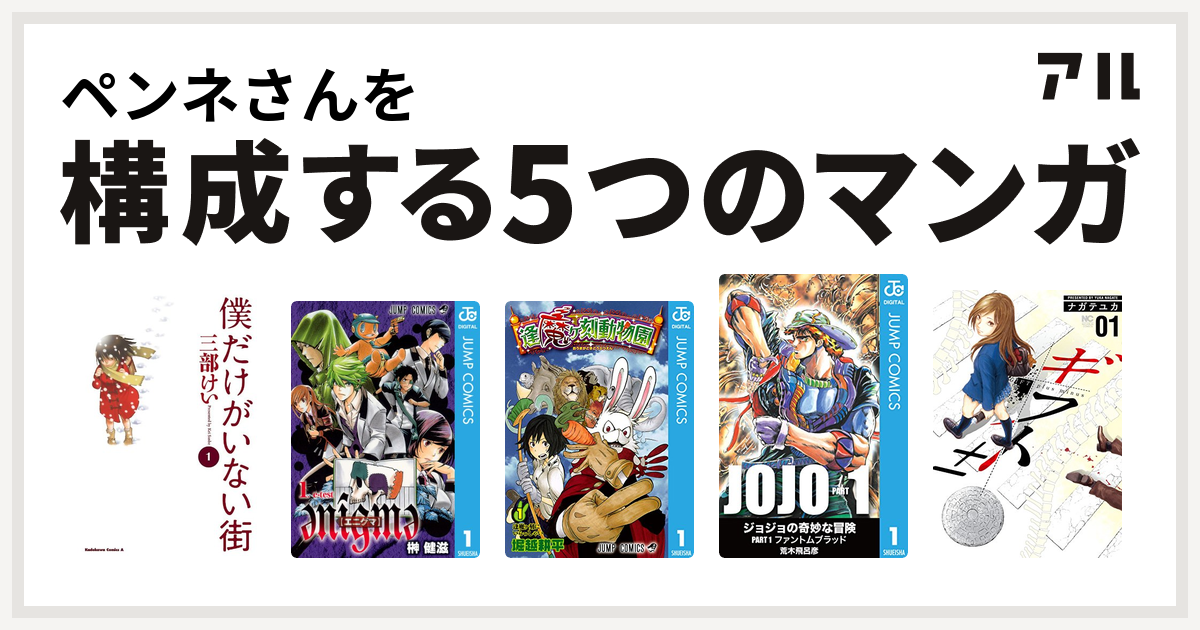 ペンネさんを構成するマンガは僕だけがいない街 Enigme エニグマ 逢魔ヶ刻動物園 ギフト 私を構成する5つのマンガ アル