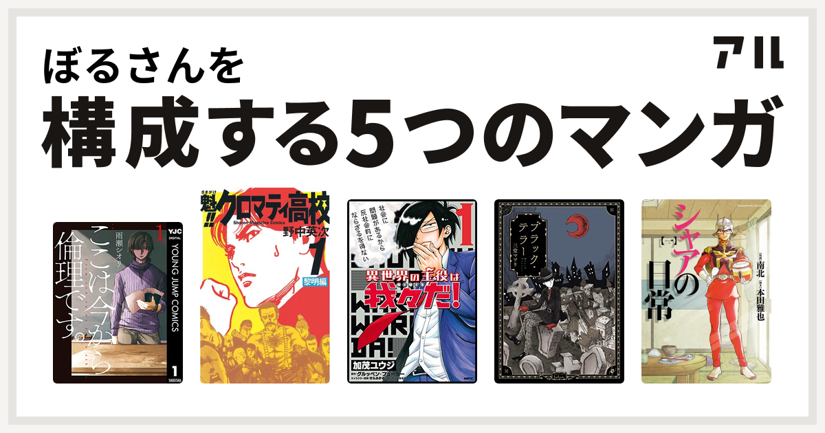 ぼるさんを構成するマンガはここは今から倫理です 魁 クロマティ高校 異世界の主役は我々だ ブラック テラー シャアの日常 私を構成する5つのマンガ アル