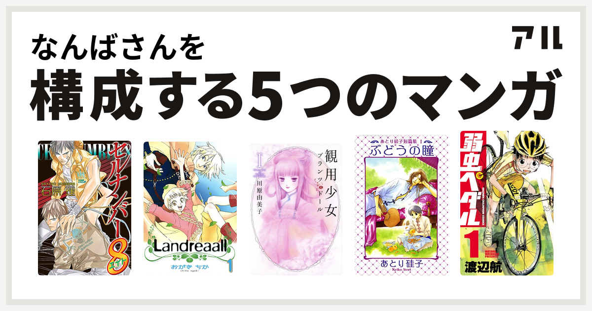 なんばさんを構成するマンガはセルナンバー8 Landreaall 観用少女プランツ ドール あとり硅子短篇集 弱虫ペダル 私を構成する5つのマンガ アル