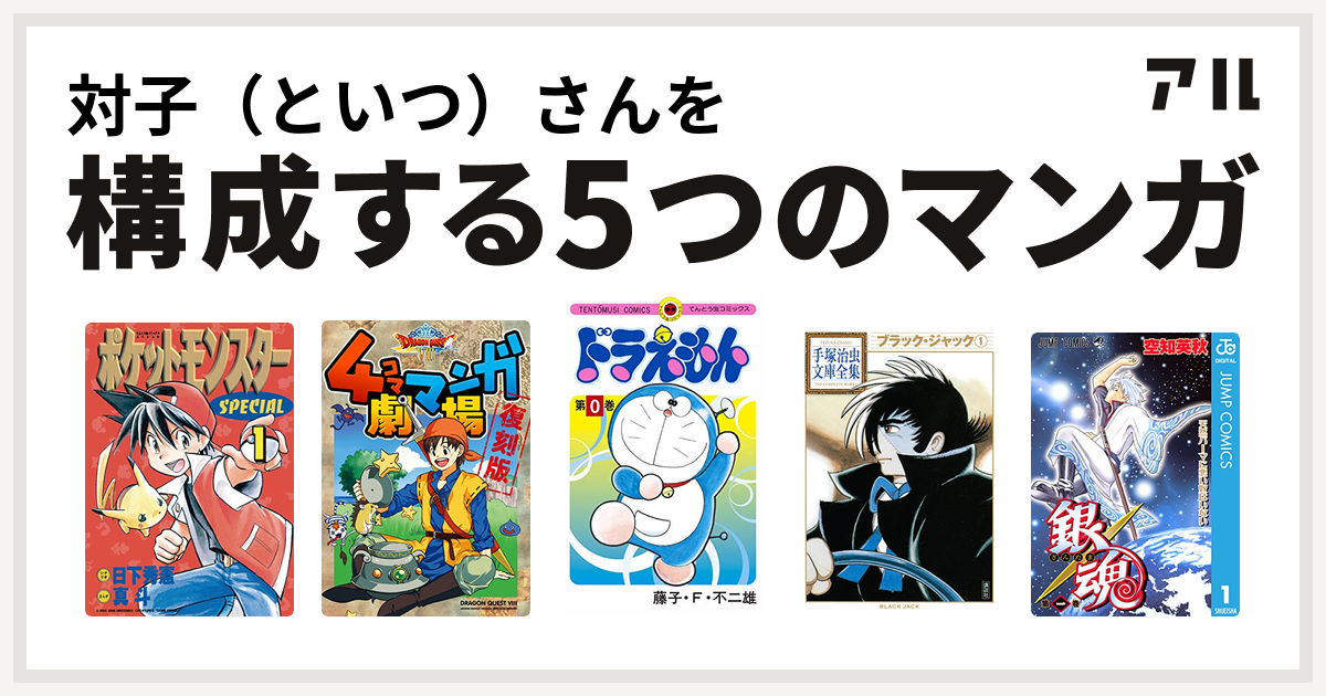 対子 といつ さんを構成するマンガはポケットモンスタースペシャル ドラゴンクエストviii ４コママンガ劇場 復刻版 ドラえもん ブラック ジャック 銀魂 私を構成する5つのマンガ アル