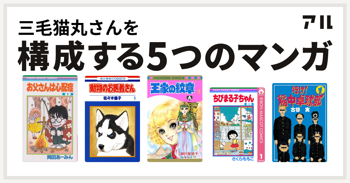 三毛猫丸さんを構成するマンガはお父さんは心配症 動物のお医者さん 王家の紋章 ちびまる子ちゃん 行け 稲中卓球部 私を構成する5つのマンガ アル