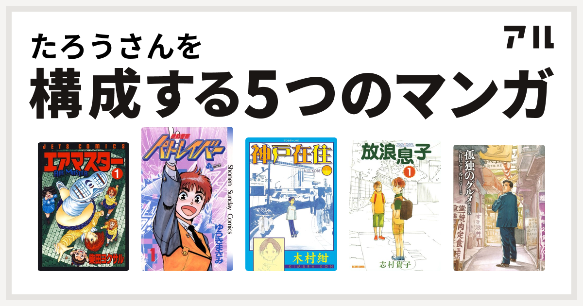 たろうさんを構成するマンガはエアマスター 機動警察パトレイバー 神戸在住 放浪息子 孤独のグルメ 新装版 私を構成する5つのマンガ アル