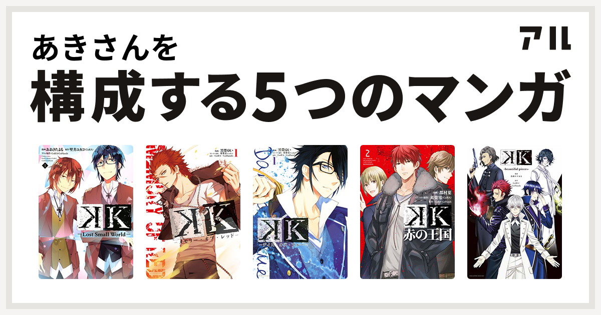 あきさんを構成するマンガはk Lost Small World K メモリー オブ レッド K デイズ オブ ブルー K 赤の王国 K Beautiful Pieces 私を構成する5つのマンガ アル